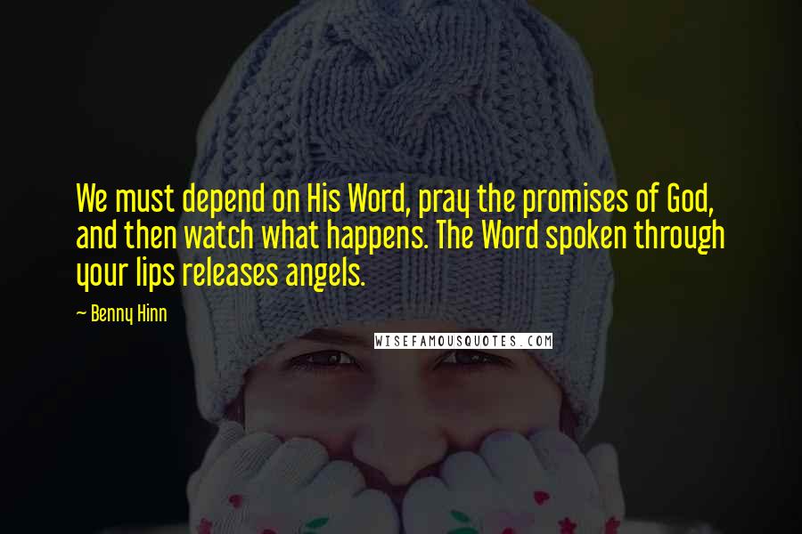 Benny Hinn Quotes: We must depend on His Word, pray the promises of God, and then watch what happens. The Word spoken through your lips releases angels.