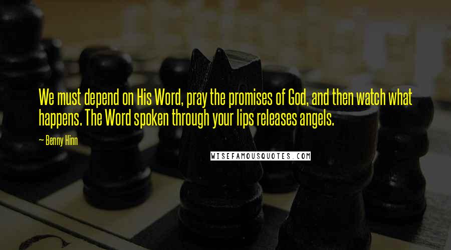 Benny Hinn Quotes: We must depend on His Word, pray the promises of God, and then watch what happens. The Word spoken through your lips releases angels.