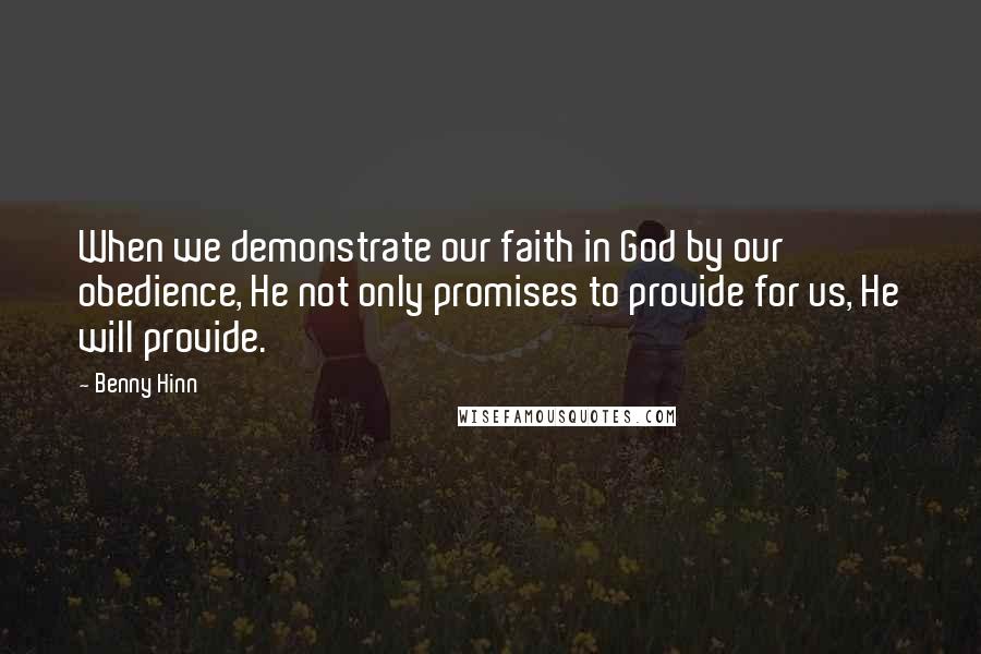 Benny Hinn Quotes: When we demonstrate our faith in God by our obedience, He not only promises to provide for us, He will provide.