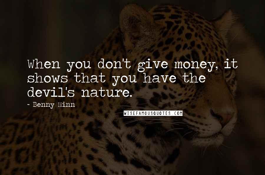 Benny Hinn Quotes: When you don't give money, it shows that you have the devil's nature.