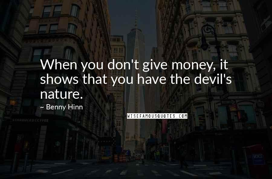 Benny Hinn Quotes: When you don't give money, it shows that you have the devil's nature.