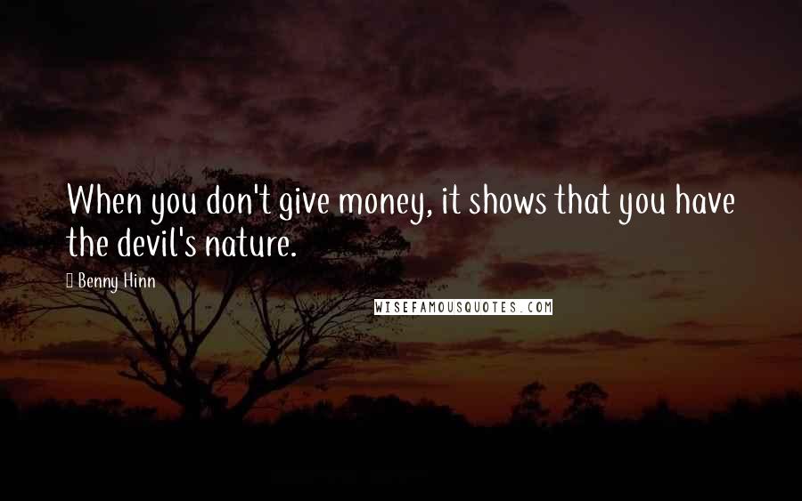Benny Hinn Quotes: When you don't give money, it shows that you have the devil's nature.