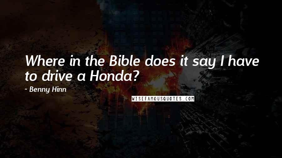 Benny Hinn Quotes: Where in the Bible does it say I have to drive a Honda?