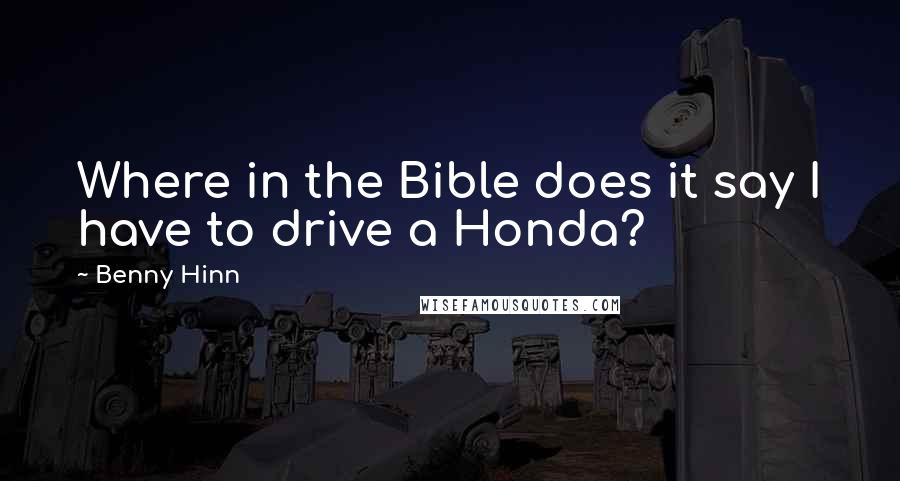 Benny Hinn Quotes: Where in the Bible does it say I have to drive a Honda?