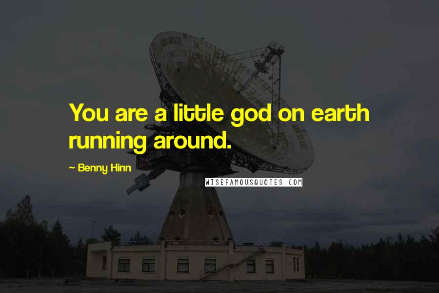 Benny Hinn Quotes: You are a little god on earth running around.