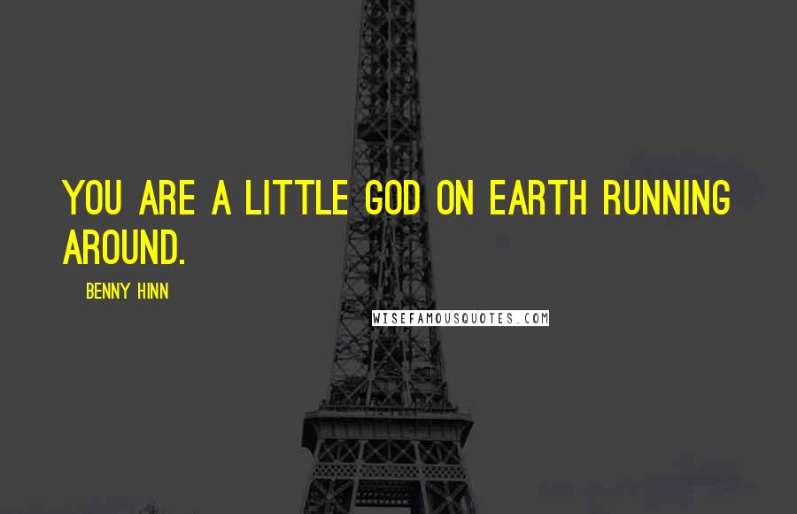 Benny Hinn Quotes: You are a little god on earth running around.