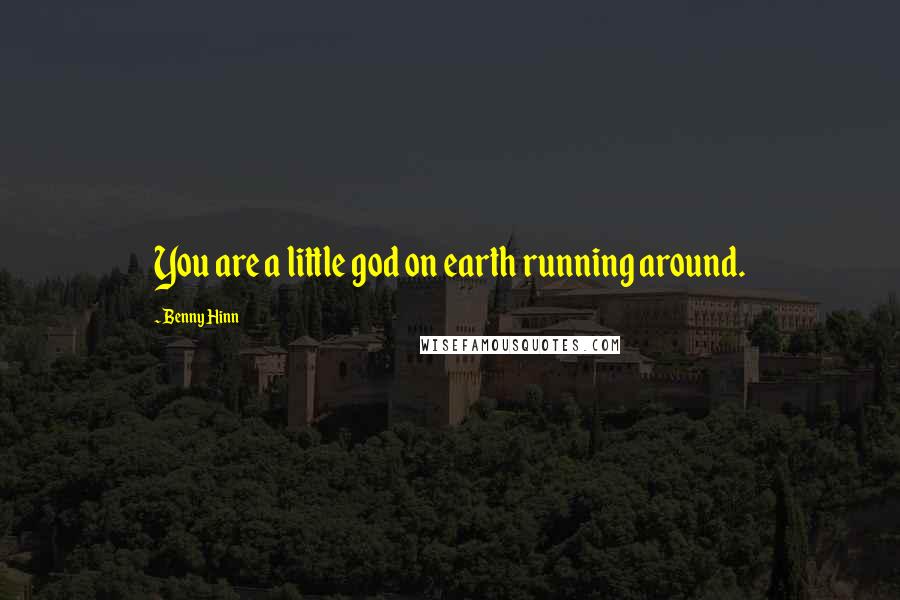 Benny Hinn Quotes: You are a little god on earth running around.