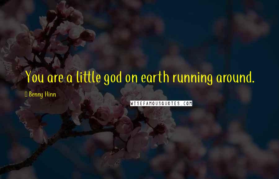 Benny Hinn Quotes: You are a little god on earth running around.
