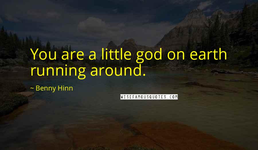 Benny Hinn Quotes: You are a little god on earth running around.