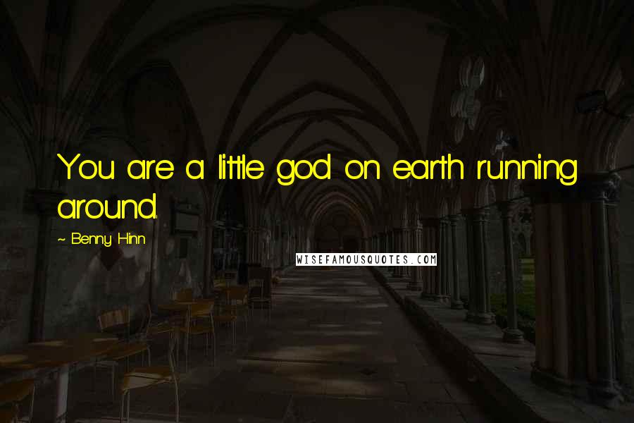 Benny Hinn Quotes: You are a little god on earth running around.