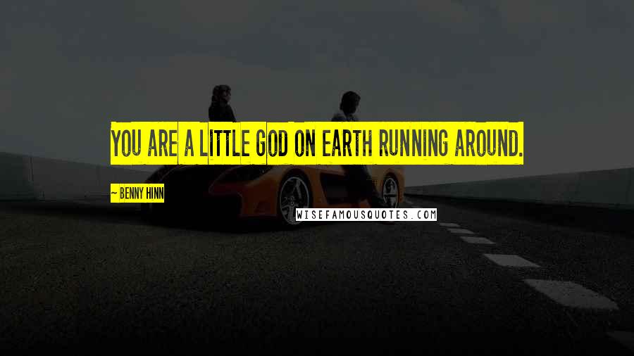 Benny Hinn Quotes: You are a little god on earth running around.