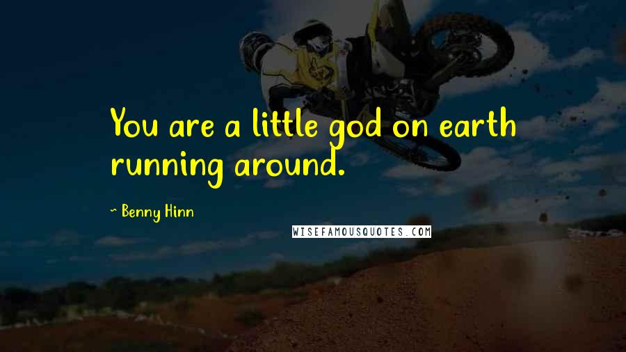 Benny Hinn Quotes: You are a little god on earth running around.