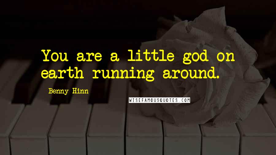 Benny Hinn Quotes: You are a little god on earth running around.