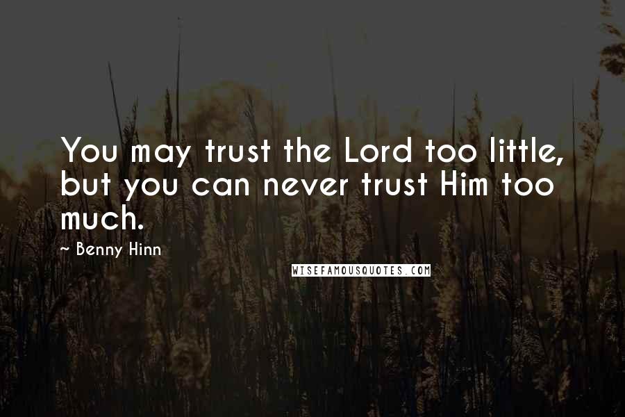 Benny Hinn Quotes: You may trust the Lord too little, but you can never trust Him too much.