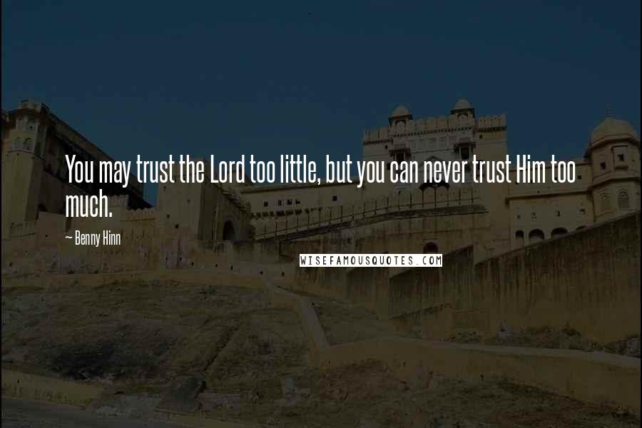 Benny Hinn Quotes: You may trust the Lord too little, but you can never trust Him too much.