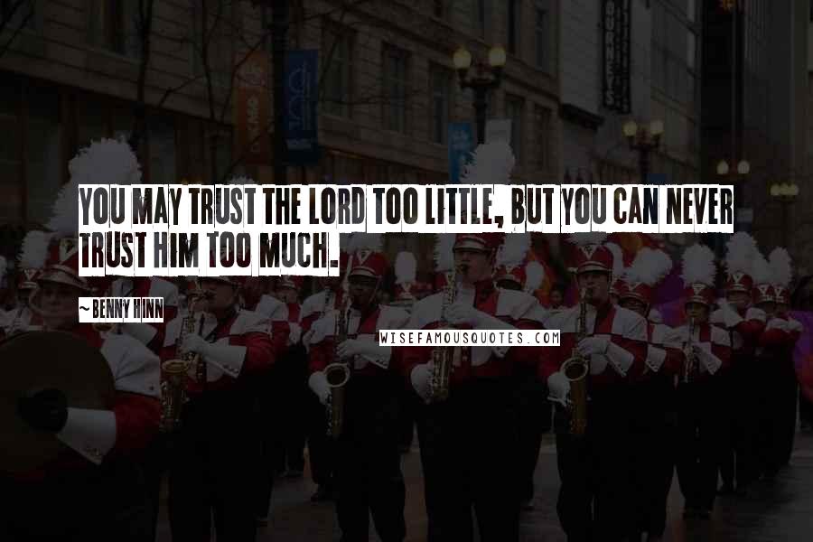 Benny Hinn Quotes: You may trust the Lord too little, but you can never trust Him too much.