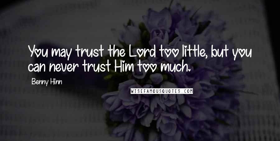 Benny Hinn Quotes: You may trust the Lord too little, but you can never trust Him too much.