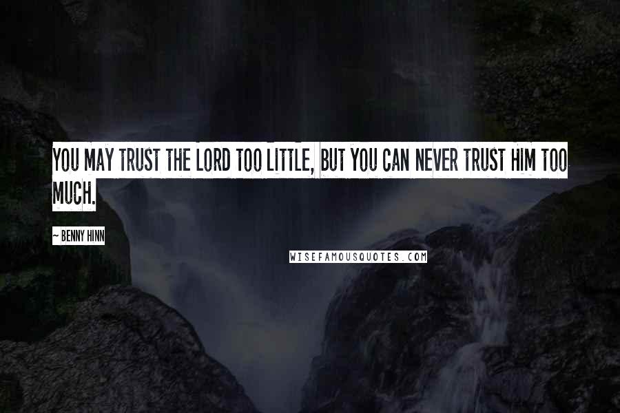 Benny Hinn Quotes: You may trust the Lord too little, but you can never trust Him too much.