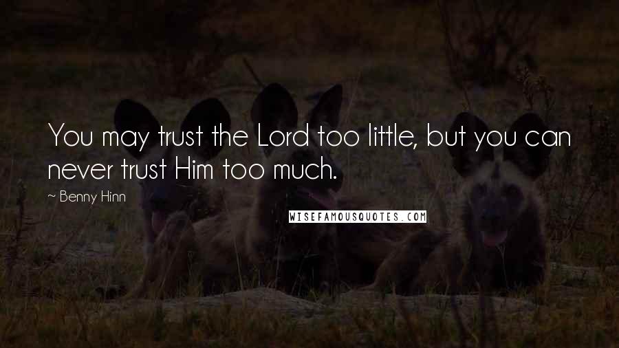 Benny Hinn Quotes: You may trust the Lord too little, but you can never trust Him too much.