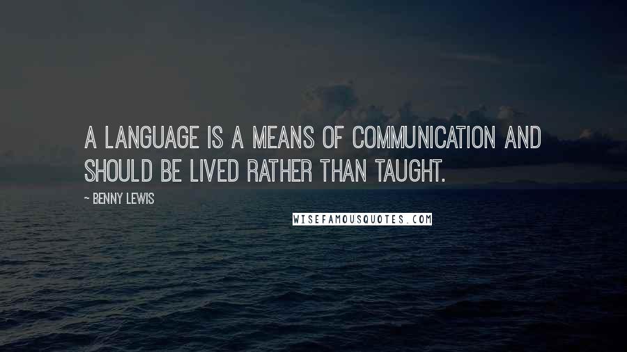 Benny Lewis Quotes: A language is a means of communication and should be lived rather than taught.