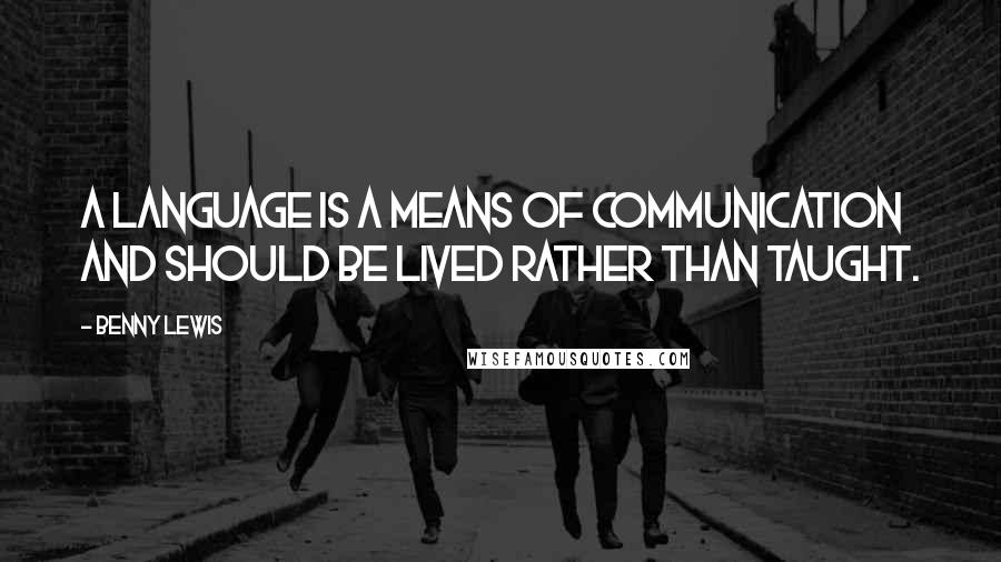 Benny Lewis Quotes: A language is a means of communication and should be lived rather than taught.