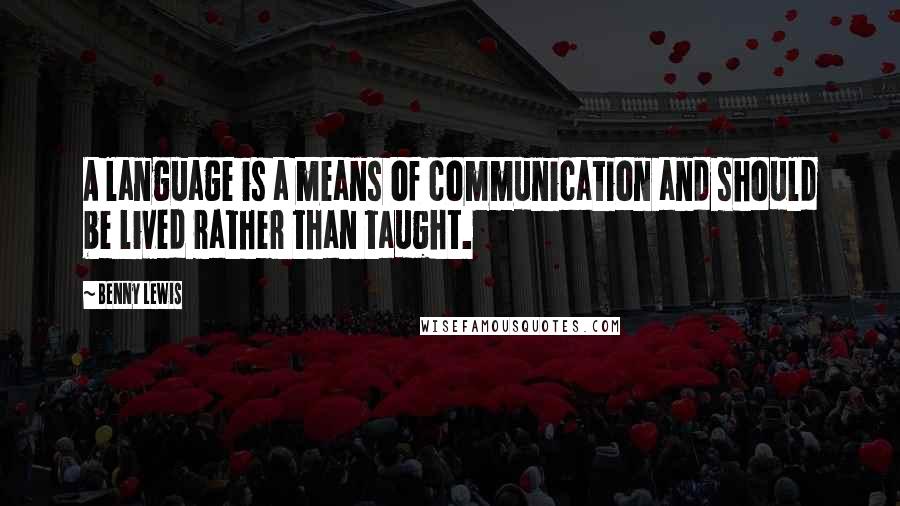 Benny Lewis Quotes: A language is a means of communication and should be lived rather than taught.