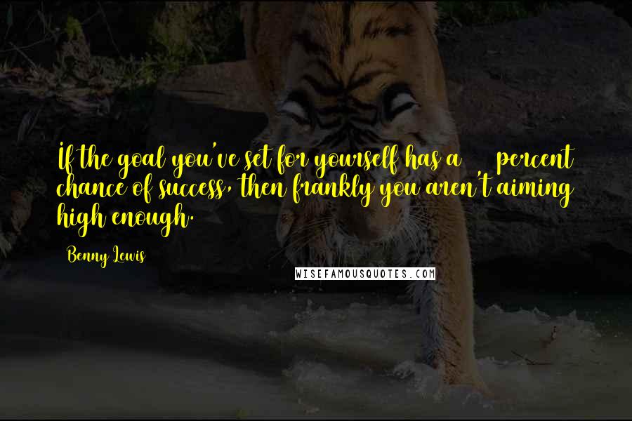 Benny Lewis Quotes: If the goal you've set for yourself has a 100 percent chance of success, then frankly you aren't aiming high enough.