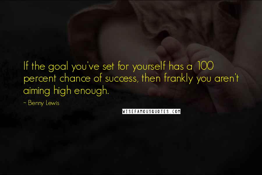 Benny Lewis Quotes: If the goal you've set for yourself has a 100 percent chance of success, then frankly you aren't aiming high enough.