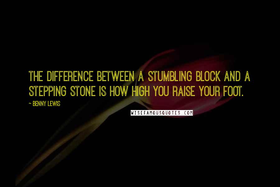 Benny Lewis Quotes: The difference between a stumbling block and a stepping stone is how high you raise your foot.