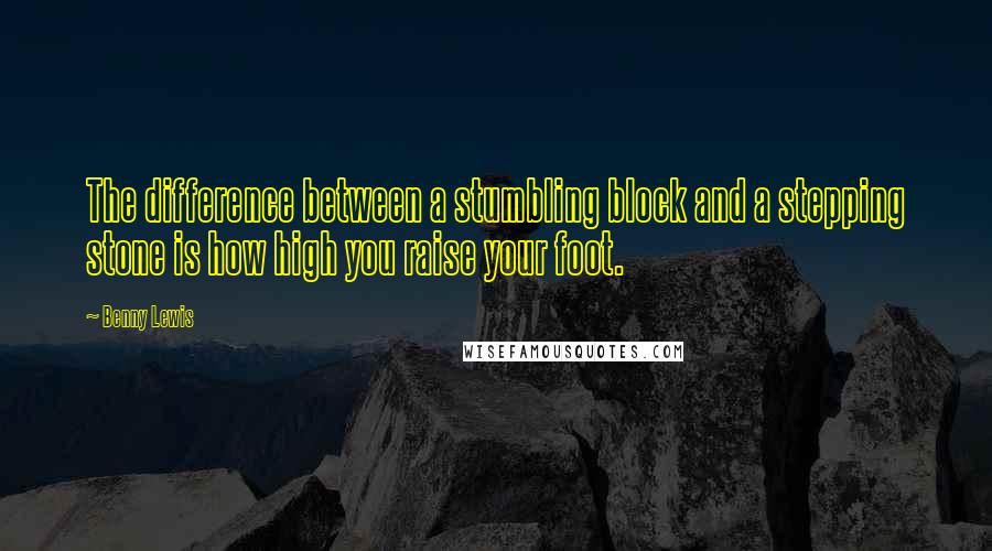 Benny Lewis Quotes: The difference between a stumbling block and a stepping stone is how high you raise your foot.