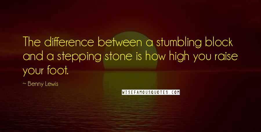 Benny Lewis Quotes: The difference between a stumbling block and a stepping stone is how high you raise your foot.