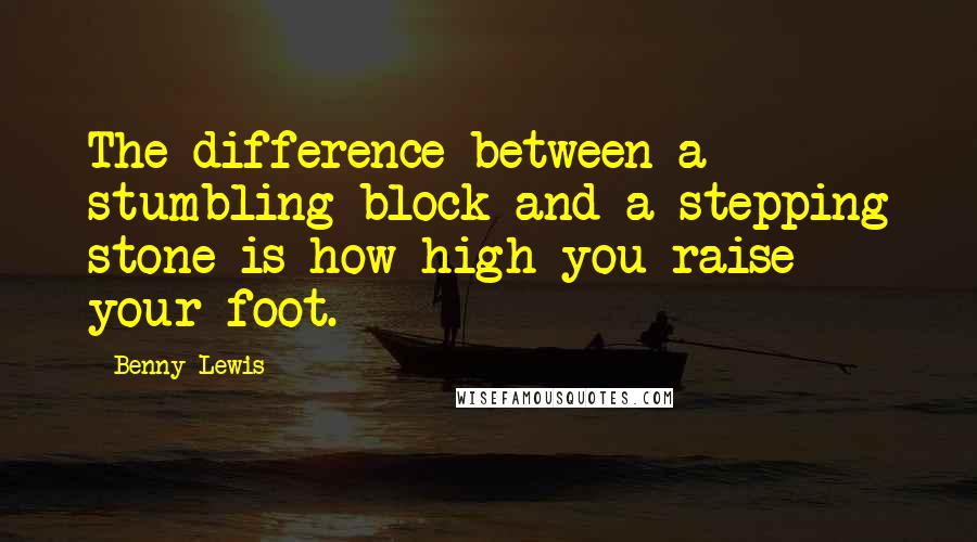 Benny Lewis Quotes: The difference between a stumbling block and a stepping stone is how high you raise your foot.