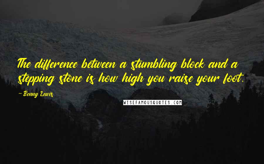 Benny Lewis Quotes: The difference between a stumbling block and a stepping stone is how high you raise your foot.