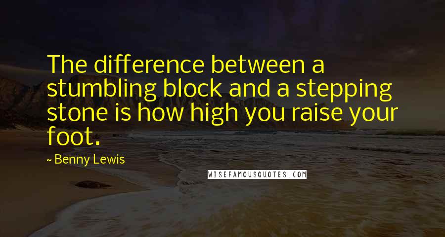 Benny Lewis Quotes: The difference between a stumbling block and a stepping stone is how high you raise your foot.