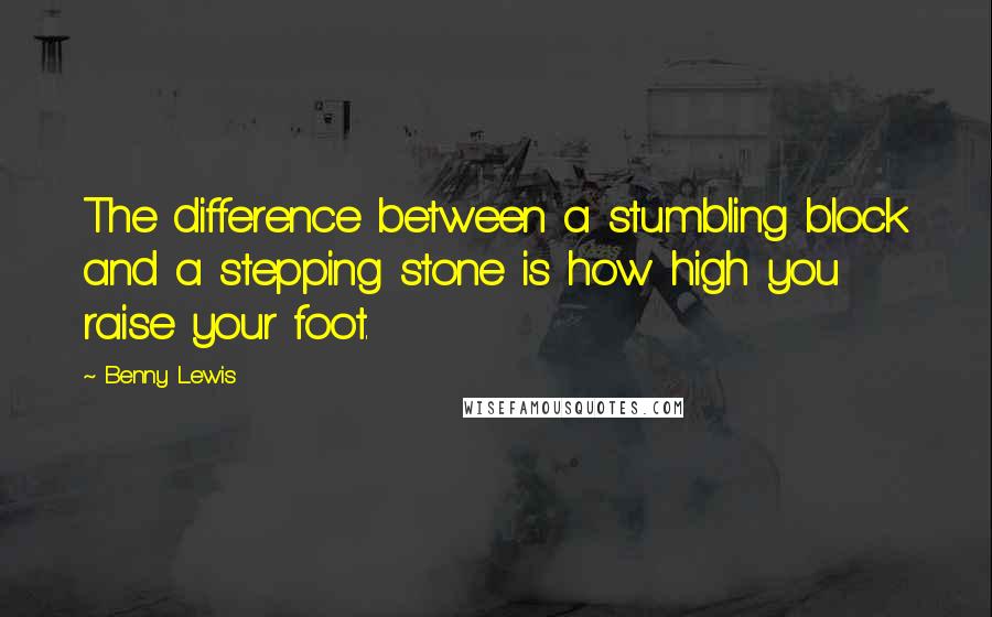 Benny Lewis Quotes: The difference between a stumbling block and a stepping stone is how high you raise your foot.
