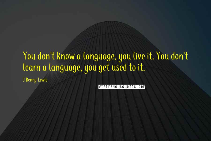 Benny Lewis Quotes: You don't know a language, you live it. You don't learn a language, you get used to it.