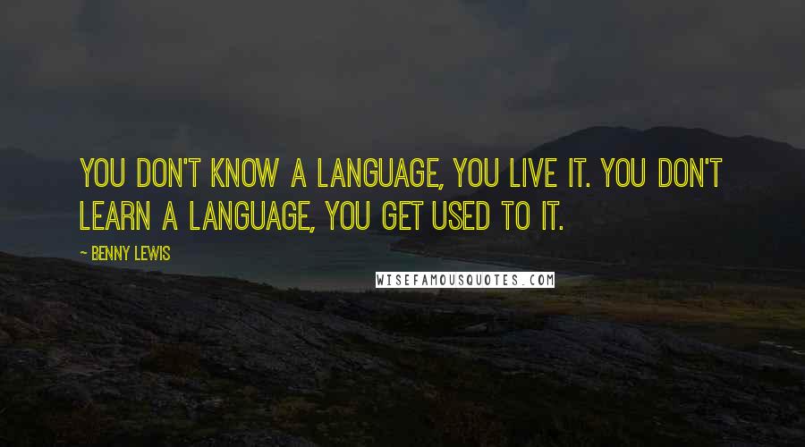 Benny Lewis Quotes: You don't know a language, you live it. You don't learn a language, you get used to it.