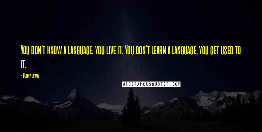 Benny Lewis Quotes: You don't know a language, you live it. You don't learn a language, you get used to it.