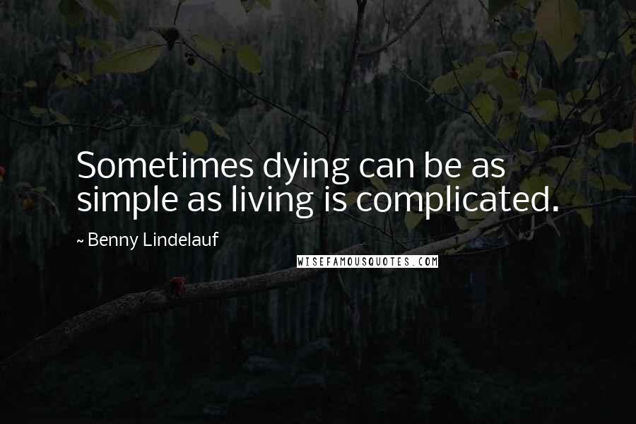 Benny Lindelauf Quotes: Sometimes dying can be as simple as living is complicated.