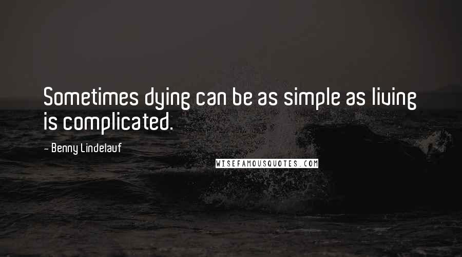 Benny Lindelauf Quotes: Sometimes dying can be as simple as living is complicated.