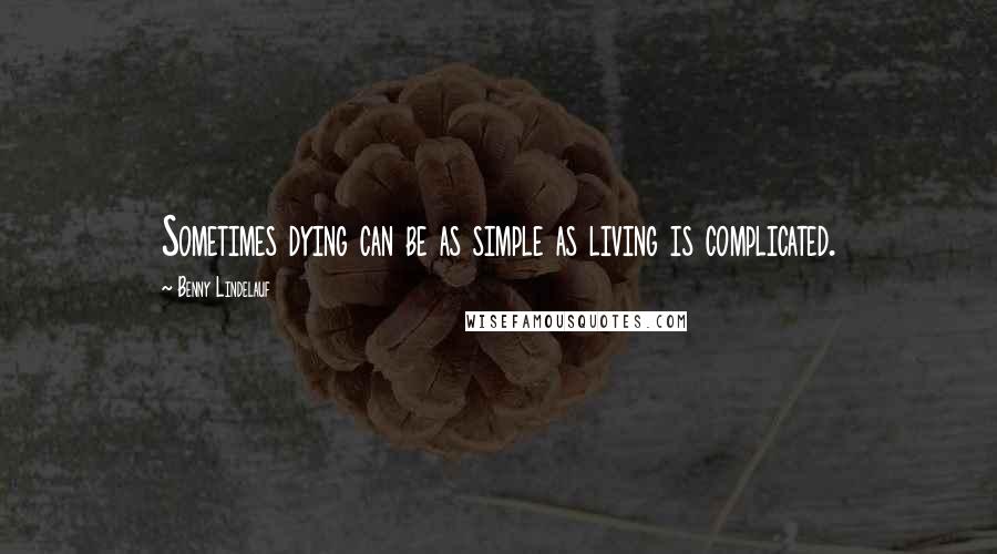Benny Lindelauf Quotes: Sometimes dying can be as simple as living is complicated.