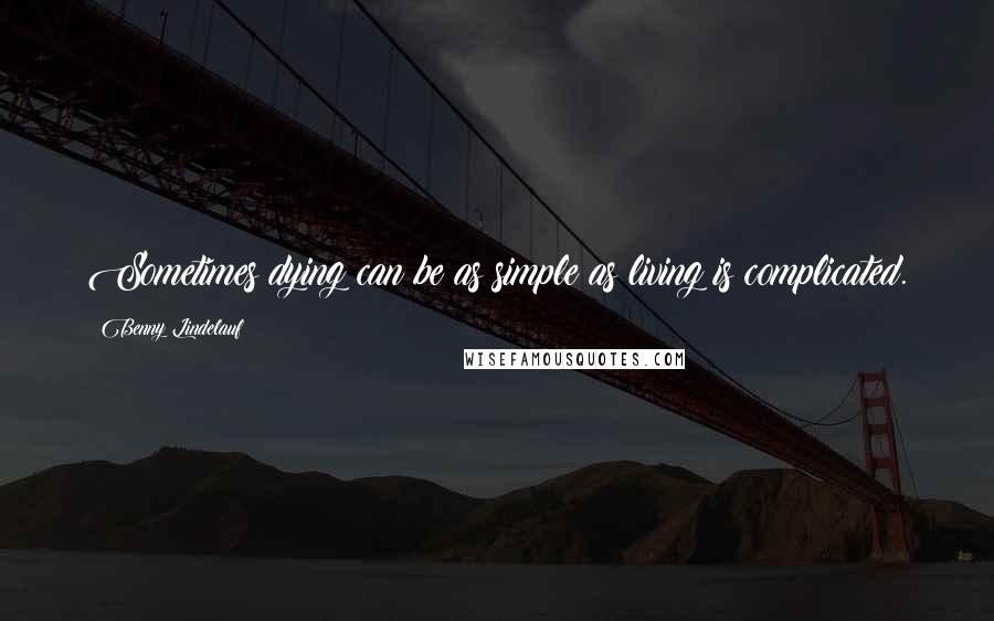 Benny Lindelauf Quotes: Sometimes dying can be as simple as living is complicated.