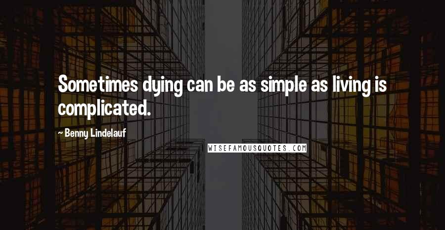 Benny Lindelauf Quotes: Sometimes dying can be as simple as living is complicated.