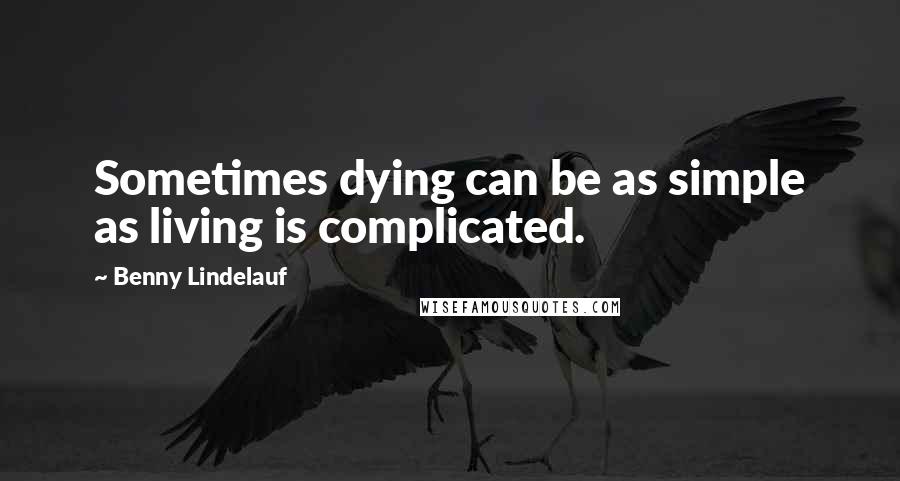 Benny Lindelauf Quotes: Sometimes dying can be as simple as living is complicated.