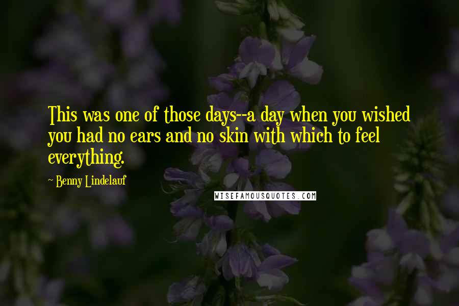 Benny Lindelauf Quotes: This was one of those days--a day when you wished you had no ears and no skin with which to feel everything.