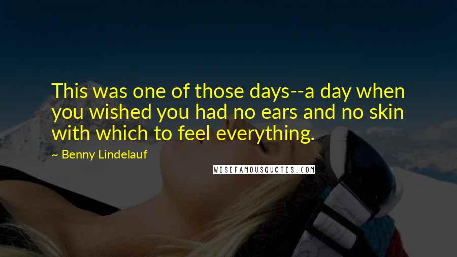 Benny Lindelauf Quotes: This was one of those days--a day when you wished you had no ears and no skin with which to feel everything.