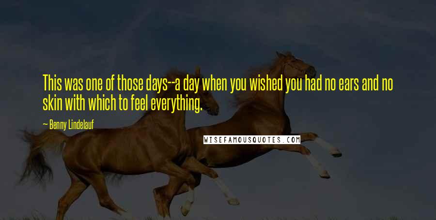 Benny Lindelauf Quotes: This was one of those days--a day when you wished you had no ears and no skin with which to feel everything.