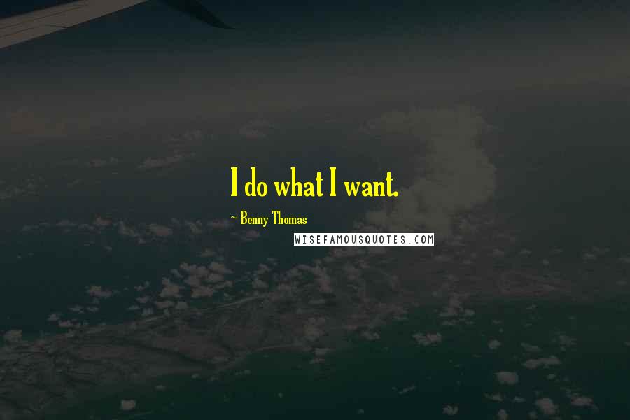 Benny Thomas Quotes: I do what I want.