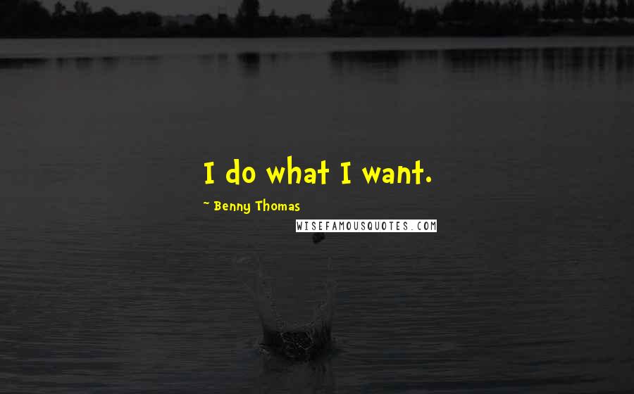 Benny Thomas Quotes: I do what I want.