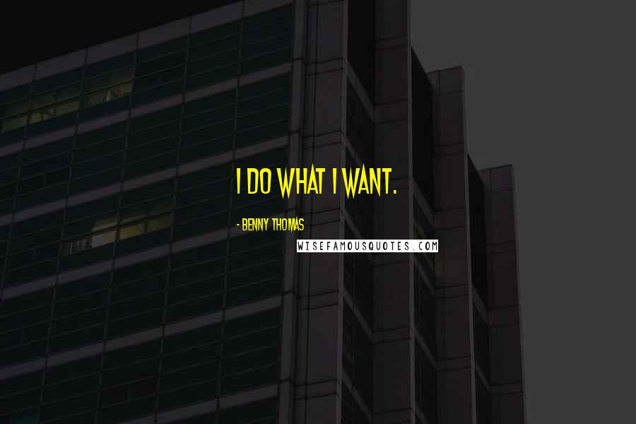 Benny Thomas Quotes: I do what I want.